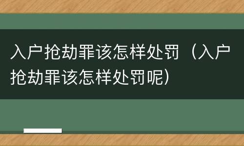 入户抢劫罪该怎样处罚（入户抢劫罪该怎样处罚呢）