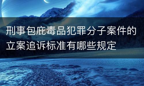 刑事包庇毒品犯罪分子案件的立案追诉标准有哪些规定