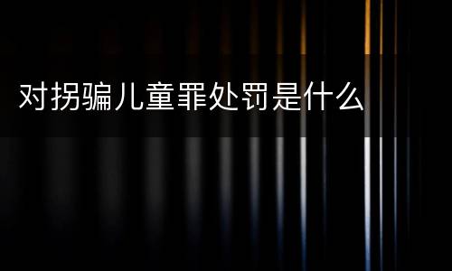对拐骗儿童罪处罚是什么