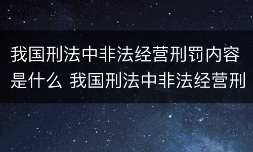 我国刑法中非法经营刑罚内容是什么 我国刑法中非法经营刑罚内容是什么罪