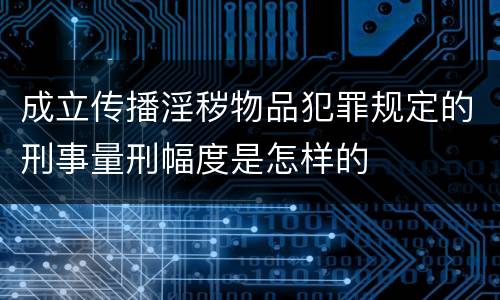 成立传播淫秽物品犯罪规定的刑事量刑幅度是怎样的