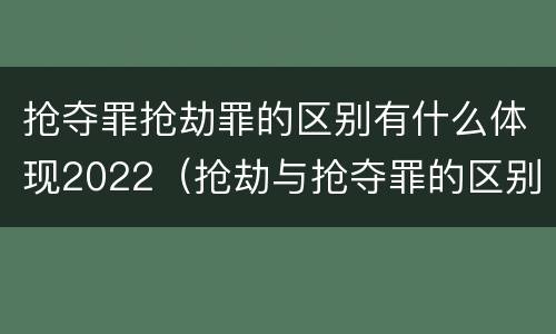 抢夺罪抢劫罪的区别有什么体现2022（抢劫与抢夺罪的区别）