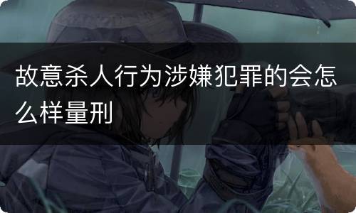 故意杀人行为涉嫌犯罪的会怎么样量刑