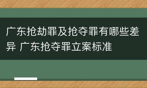 广东抢劫罪及抢夺罪有哪些差异 广东抢夺罪立案标准