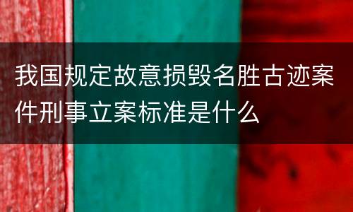 我国规定故意损毁名胜古迹案件刑事立案标准是什么