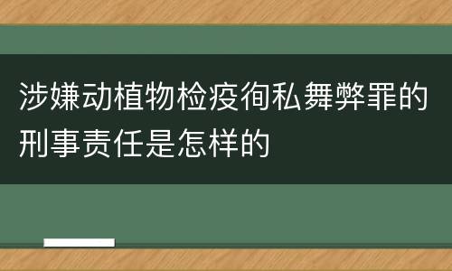 涉嫌动植物检疫徇私舞弊罪的刑事责任是怎样的