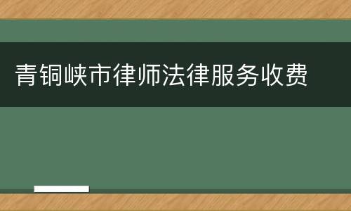 青铜峡市律师法律服务收费