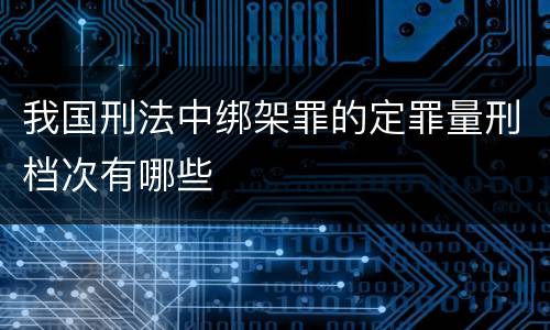 我国刑法中绑架罪的定罪量刑档次有哪些