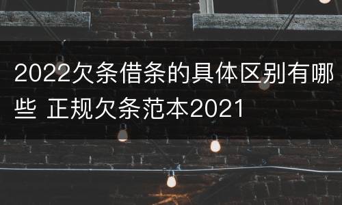 2022欠条借条的具体区别有哪些 正规欠条范本2021