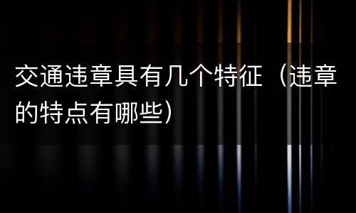 交通违章具有几个特征（违章的特点有哪些）