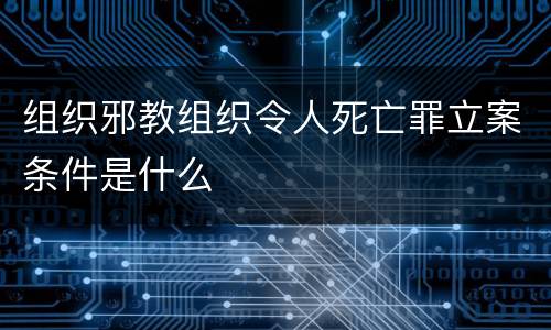 组织邪教组织令人死亡罪立案条件是什么