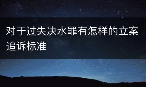 对于过失决水罪有怎样的立案追诉标准