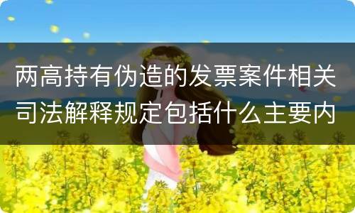 两高持有伪造的发票案件相关司法解释规定包括什么主要内容