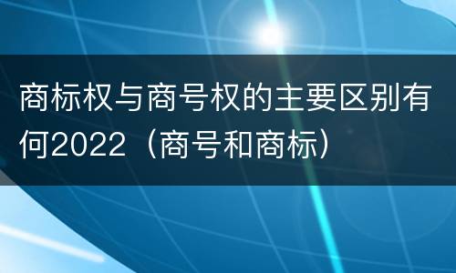 商标权与商号权的主要区别有何2022（商号和商标）