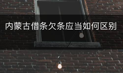 内蒙古借条欠条应当如何区别