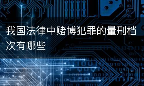 我国法律中赌博犯罪的量刑档次有哪些