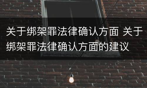 关于绑架罪法律确认方面 关于绑架罪法律确认方面的建议