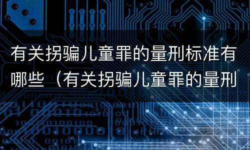 有关拐骗儿童罪的量刑标准有哪些（有关拐骗儿童罪的量刑标准有哪些呢）