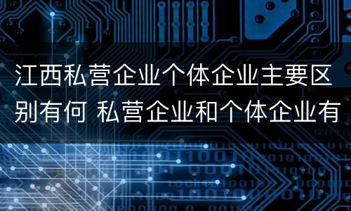 江西私营企业个体企业主要区别有何 私营企业和个体企业有什么区别
