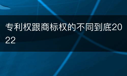 专利权跟商标权的不同到底2022