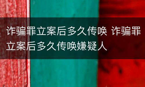 诈骗罪立案后多久传唤 诈骗罪立案后多久传唤嫌疑人