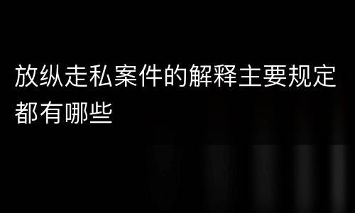 放纵走私案件的解释主要规定都有哪些