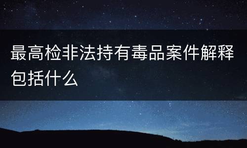 最高检非法持有毒品案件解释包括什么