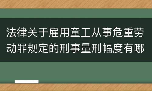 法律关于雇用童工从事危重劳动罪规定的刑事量刑幅度有哪些