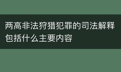 两高非法狩猎犯罪的司法解释包括什么主要内容