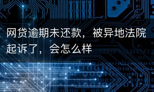 网贷逾期未还款，被异地法院起诉了，会怎么样