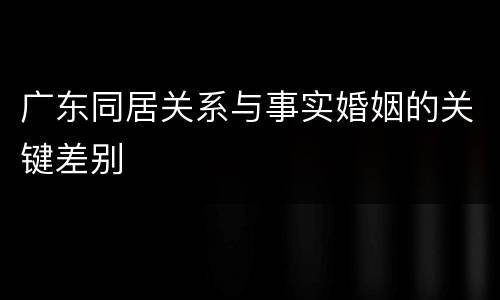 广东同居关系与事实婚姻的关键差别