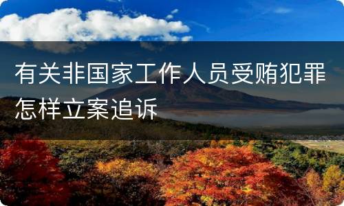 有关非国家工作人员受贿犯罪怎样立案追诉