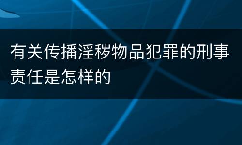 有关传播淫秽物品犯罪的刑事责任是怎样的
