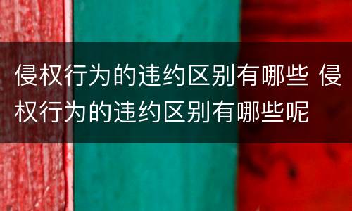 侵权行为的违约区别有哪些 侵权行为的违约区别有哪些呢
