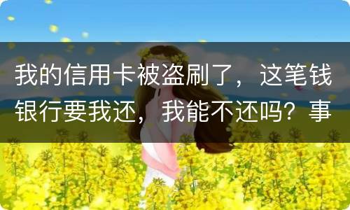 我的信用卡被盗刷了，这笔钱银行要我还，我能不还吗？事情是这样的怎么办呢