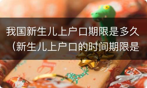 我国新生儿上户口期限是多久（新生儿上户口的时间期限是多久）