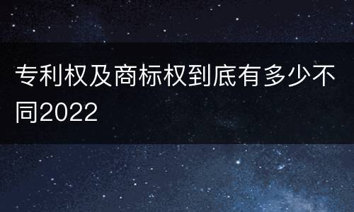 专利权及商标权到底有多少不同2022