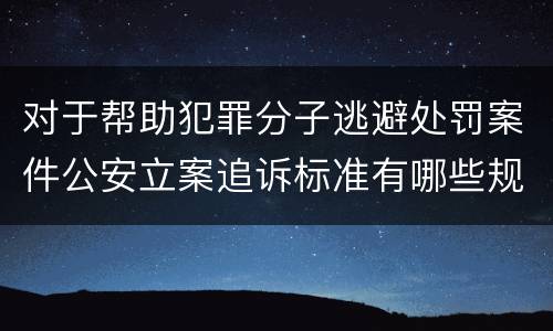 对于帮助犯罪分子逃避处罚案件公安立案追诉标准有哪些规定