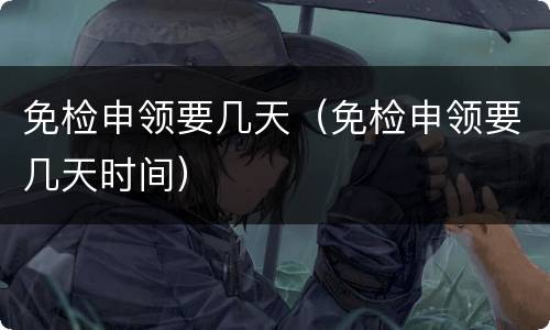 免检申领要几天（免检申领要几天时间）