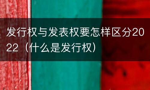 发行权与发表权要怎样区分2022（什么是发行权）