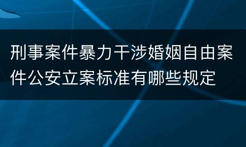 刑事案件暴力干涉婚姻自由案件公安立案标准有哪些规定