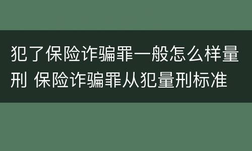 犯了保险诈骗罪一般怎么样量刑 保险诈骗罪从犯量刑标准