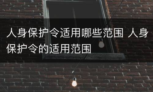 人身保护令适用哪些范围 人身保护令的适用范围