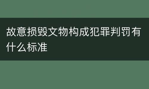 故意损毁文物构成犯罪判罚有什么标准