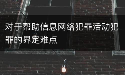对于帮助信息网络犯罪活动犯罪的界定难点