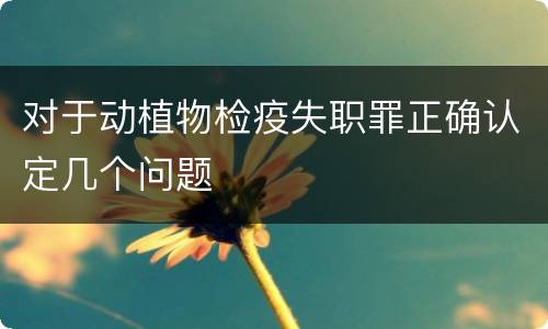 对于动植物检疫失职罪正确认定几个问题