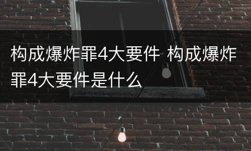 构成爆炸罪4大要件 构成爆炸罪4大要件是什么