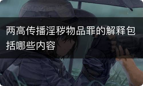 两高传播淫秽物品罪的解释包括哪些内容