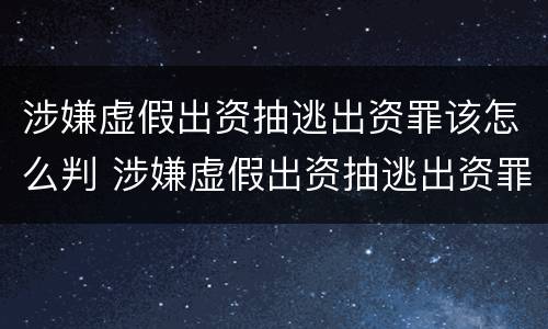 涉嫌虚假出资抽逃出资罪该怎么判 涉嫌虚假出资抽逃出资罪该怎么判刑