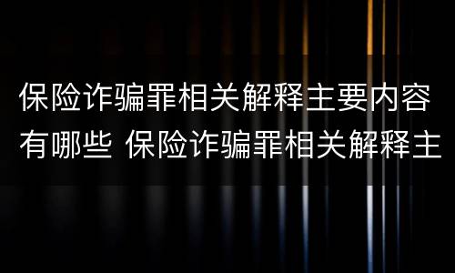 保险诈骗罪相关解释主要内容有哪些 保险诈骗罪相关解释主要内容有哪些要求